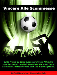 Cosentino, Re Totti Bardolla, Roberto — VINCERE ALLE SCOMMESSE: Guida Pratica Su Come Guadagnare Grazie Al Trading Sportivo. Scopri I Migliori Sistemi Per Vincere Al Calcio Scommesse. Metodi ... Con Il Betting Online. (Italian Edition)