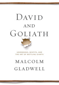 Malcolm Gladwell [Gladwell, Malcolm] — David and Goliath: Underdogs, Misfits, and the Art of Battling Giants