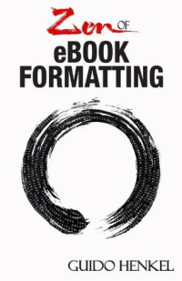 Guido Henke — Zen of eBook Formatting: A Step-By-Step Guide to Format eBooks for Kindle and EPUB