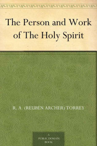 R. A. Torrey [Torrey, R. A.] — The Person and Work of the Holy Spirit