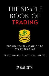 Sanjay Sethi [Sethi, Sanjay] — The Simple Book of Trading: The No Nonsense Guide to Trading. Trust Yourself. Not Wall Street.