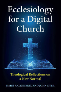 Heidi A. Campbell, John Dyer — Ecclesiology for a Digital Church: Theological Reflections on a New Normal