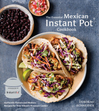 Deborah Schneider — The Essential Mexican Instant Pot Cookbook: Authentic Flavors and Modern Recipes for Your Electric Pressure Cooker