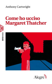 Anthony Cartwright — Come ho ucciso Margaret Thatcher