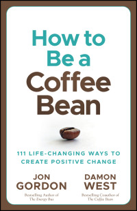 Jon Gordon, Damon West — How to Be a Coffee Bean: 111 Life-Changing Ways To Create Positive Change