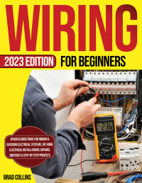 Collins, Brad — Wiring for Beginners: Updated Directions for Indoor & Outdoor Electrical Systems, DIY Home Electrical Installations, Repairs, Switches & Step-by-Step Projects