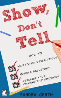 Sandra Gerth [Gerth, Sandra] — Show, Don't Tell: How to Write Vivid Descriptions, Handle Backstory, and Describe Your Characters’ Emotions