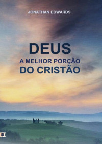 William Teixeira — Deus, A Melhor Porção do Cristão - Jonathan Edwards