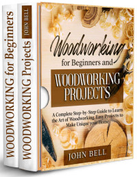 Bell, John [Bell, John] — Woodworking for Beginners and Woodworking Projects - 2 BOOKS IN 1 - : A Complete Step-by-Step Guide to Learn the Art of Woodworking. Easy Projects to Make Unique your Home