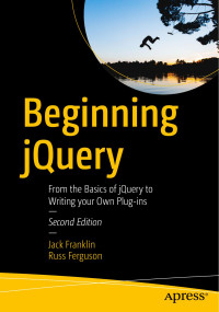 Jack Franklin, Russ Ferguson — Beginning jQuery: From the Basics of jQuery to Writing your Own Plug-ins 2nd Edition