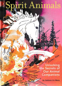 Stefanie Iris Weiss — Spirit Animals - Unlocking the Secrets of Our Animal Companions