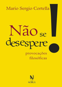 Mario Sergio Cortella [Cortella, Mario Sergio] — Não se desespere! : provocações filosóficas