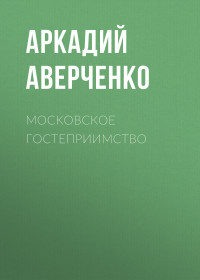 Аркадий Тимофеевич Аверченко — Московское гостеприимство