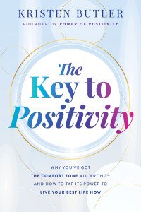 Kristen Butler — The Key to Positivity: Why You've Got the Comfort Zone All Wrong-and How to Tap Its Power to Live Your Best Life Now