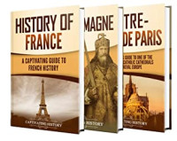 Captivating History [History, Captivating] — French History: A Captivating Guide to the History of France, Charlemagne, and Notre-Dame De Paris