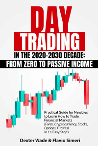 Wade, Dexter & Simeri, Flavio — Day Trading In The 2020-2030 Decade: From Zero to Passive Income