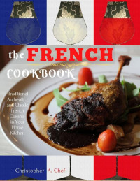 Christopher A. Chef — The French Cookbook: Traditional, Authentic and Classic French Cuisine in Your Home Kitchen