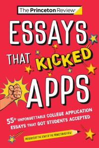 The Princeton Review — Essays that Kicked Apps: 55+ Unforgettable College Application Essays that Got Students Accepted