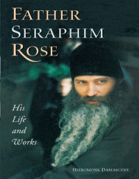 Hieromonk Damascene — Father Seraphim Rose: His Life and Works