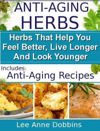 Lee Anne Dobbins [Dobbins, Lee Anne] — Anti-Aging Herbs : Herbs To Help You Feel Better, Live Longer and Look Younger - Includes Recipes! (Healing Foods Series)