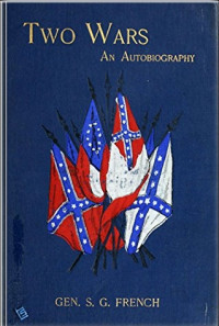 Samuel Gibbs French — Two Wars: An Autobiography of General Samuel G. French ... Mexican War; War Between the States, a Diary; Reconstruction Period, his Experience; Incidents, Reminiscences, etc