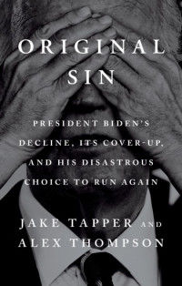 Jake Tapper, Alex Thompson — Original Sin: President Biden's Decline, Its Cover-Up, and His Disastrous Choice to Run Again