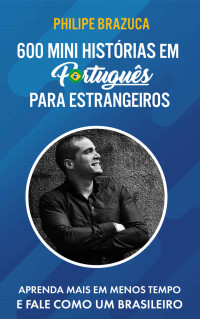 Philipe Brazuca — 600 MINI HISTÓRIAS EM PORTUGUÊS PARA ESTRANGEIROS