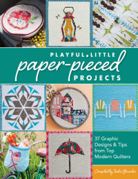 Tacha Bruecher — Playful Little Paper-Pieced Projects : 37 Graphic Designs & Tips from Top Modern Quilters