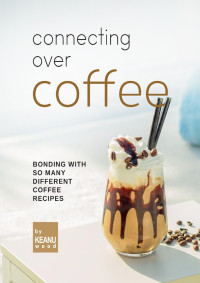 Wood, Keanu — Connecting Over Coffee: Bonding with So Many Different Coffee Recipes