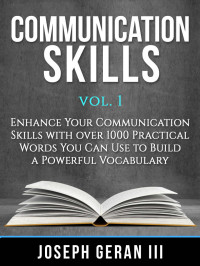 Joseph Geran III [Geran III, Joseph] — Communication Skills Vol. 1: Enhance Your Communication Skills with Over 1000 Practical Words You Can Use to Build A Powerful Vocabulary