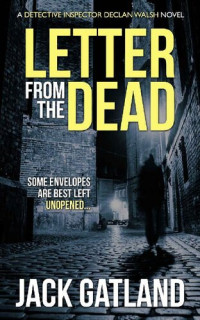Jack Gatland [Gatland, Jack] — Letter From The Dead ( Detective Inspector Declan Walsh #1 )