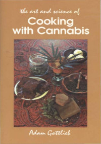 Adam Gottlieb — Cooking with Cannabis: The Most Effective Methods of Preparing Food and Drink with Marijuana, Hashish, and Hash Oil Third Edition