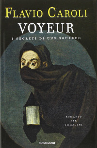 Flavio Caroli [Caroli, Flavio] — Voyeur. I segreti di uno sguardo. Romanzo per immagini