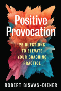 Robert Biswas-Diener — Positive Provocation: 25 Questions To Elevate Your Coaching Practice