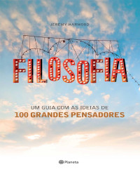 Jeremy Harwood — Filosofia: um guia com as ideias de 100 grandes pensadores