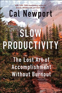 Newport, Cal — Slow Productivity: The Lost Art of Accomplishment Without Burnout