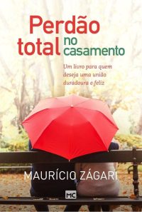 Maurício Zágari — Perdão total no casamento: Um livro para quem deseja uma união duradoura e feliz