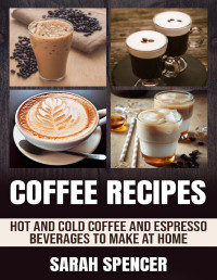Spencer, Sarah — Coffee Recipes: Hot and Cold Coffee and Espresso Beverages to Make at Home