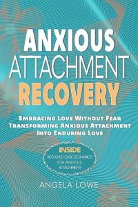 Angela Lowe — Anxious Attachment Recovery · Embracing Love Without Fear Transforming Anxious Attachment into Enduring Love