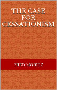 Fred Moritz [Moritz, Fred] — Case for Cessationism (Maranatha Series Book 17)