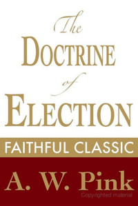 Arthur W. Pink [Pink, Arthur W.] — The Doctrine of Election