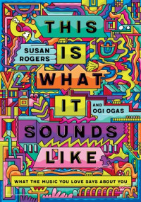 Susan Rogers, Ogi Ogas — This Is What It Sounds Like: What the Music You Love Says About You