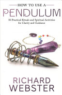 Richard Webster — How to Use a Pendulum: 50 Practical Rituals and Spiritual Activities for Clarity and Guidance