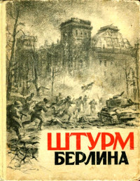 Евгений Николаевич Герасимов & Евгений Аронович Долматовский & Цезарь Самойлович Солодарь & Алексей Александрович Сурков & Владимир Владимирович Шмерлинг & Зигмунд Абрамович Хирен — Штурм Берлина
