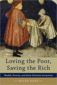 Helen Rhee [RHEE, HELEN] — Loving the Poor, Saving the Rich: Wealth, Poverty, and Early Christian Formation
