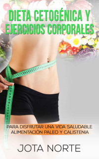 Jota N. [N., Jota] — Dieta cetogénica y ejercicios corporales: Para disfrutar de una vida saludable: Alimentación Paleo y Calistenia (Cambia tu mundo nº 1) (Spanish Edition)