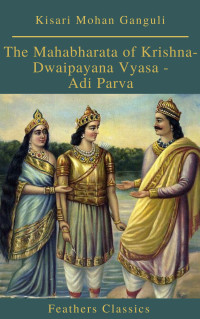 Kisari Mohan Ganguli — The Mahabharata of Krishna-Dwaipayana Vyasa Translated into English Prose / Adi Parva