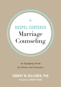 Robert W. Kellemen PhD — Gospel-Centered Marriage Counseling