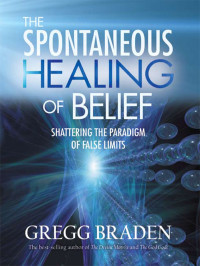 Gregg Braden — The Spontaneous Healing of Belief