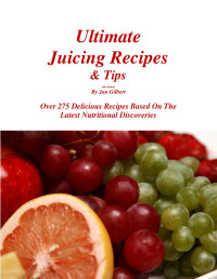 Jan Gilbert — Ultimate Juicing Recipes & Tips - 4th Edition